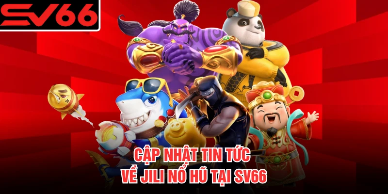 Cập nhật tin tức về JILI nổ hũ tại SV66