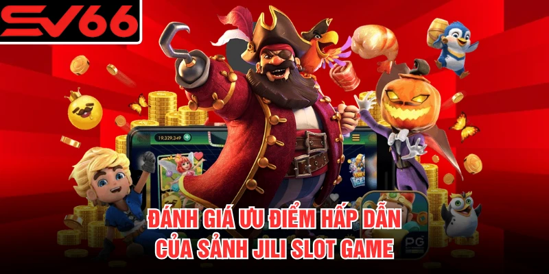 Đánh giá ưu điểm hấp dẫn của sảnh JILI slot game