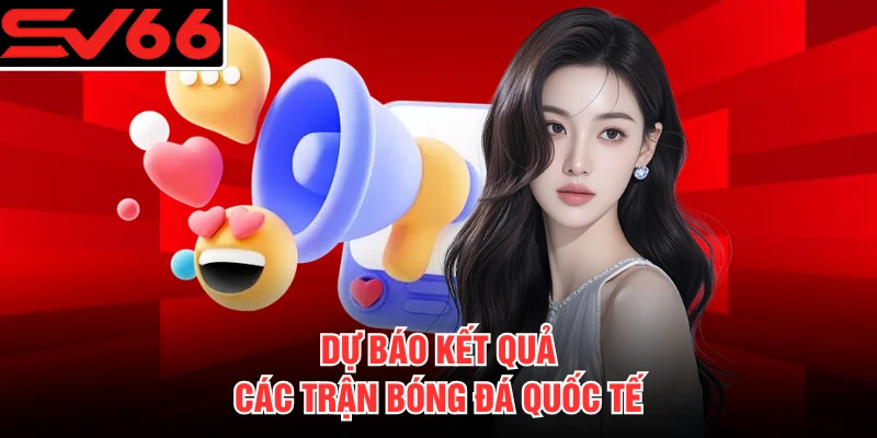 Dự báo kết quả các trận bóng đá quốc tế